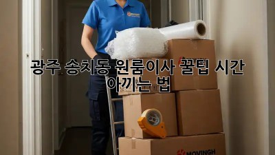 광주 송치동 원룸이사 꿀팁🍯: 시간💰 아끼는 법