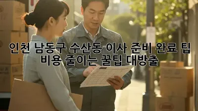 인천 남동구 수산동 이사 준비 완료 팁: 비용 줄이는 꿀팁 대방출!